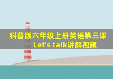 科普版六年级上册英语第三课Let's talk讲解视频